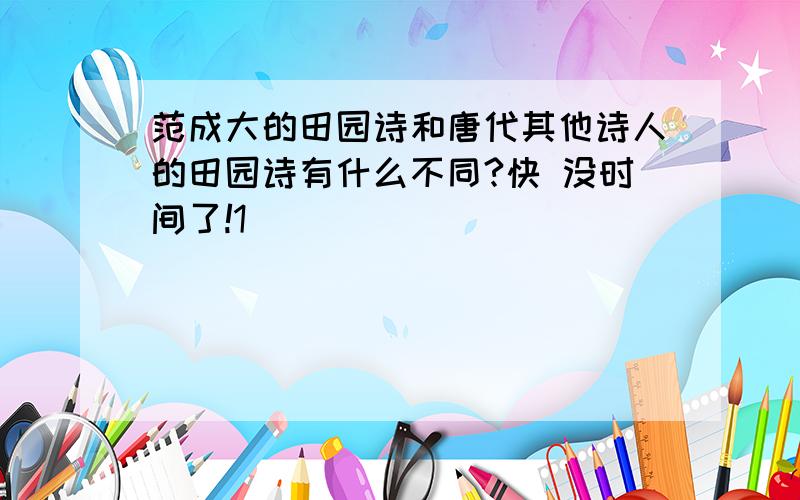 范成大的田园诗和唐代其他诗人的田园诗有什么不同?快 没时间了!1