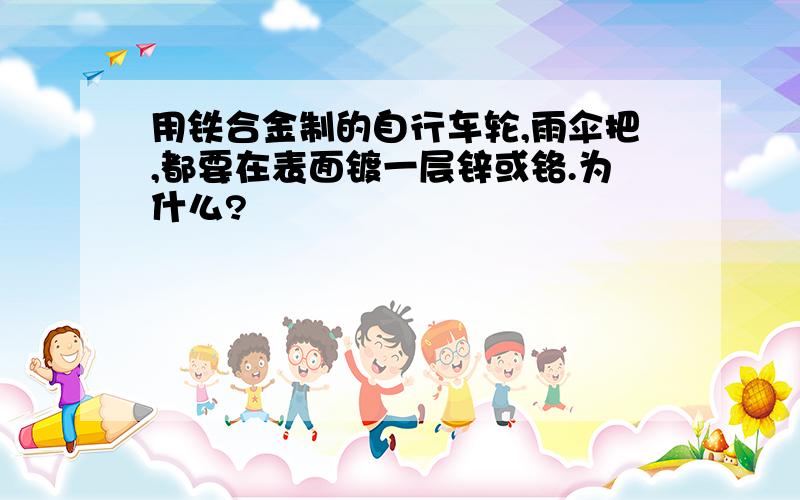 用铁合金制的自行车轮,雨伞把,都要在表面镀一层锌或铬.为什么?