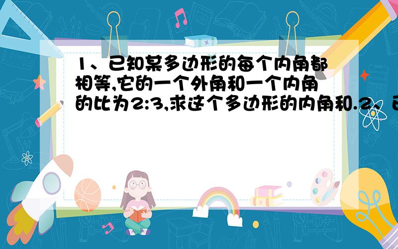 1、已知某多边形的每个内角都相等,它的一个外角和一个内角的比为2:3,求这个多边形的内角和.2、已知梯形ABCD中,AB‖CD,BD⊥AD,BC=CD,∠A=60°,CD=2㎝,求AB的长.（初二知识,自己画图,