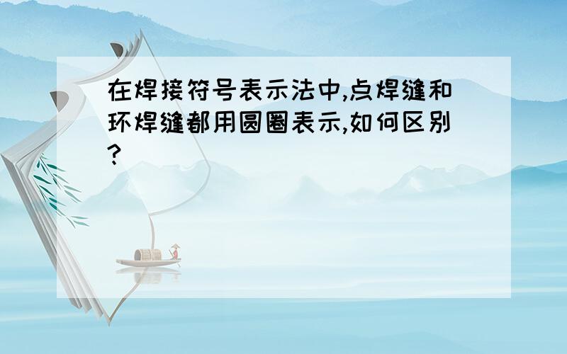 在焊接符号表示法中,点焊缝和环焊缝都用圆圈表示,如何区别?