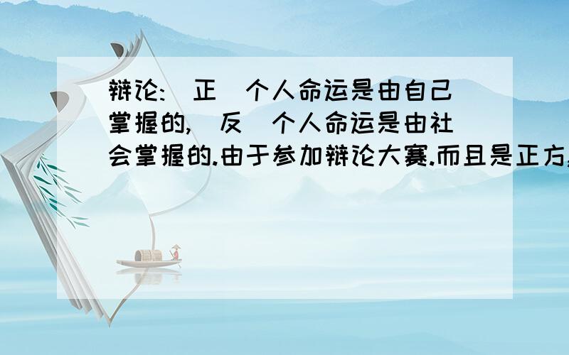 辩论:(正)个人命运是由自己掌握的,(反)个人命运是由社会掌握的.由于参加辩论大赛.而且是正方,