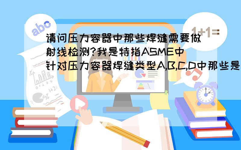 请问压力容器中那些焊缝需要做射线检测?我是特指ASME中针对压力容器焊缝类型A,B,C,D中那些是必须要做RT射线检测的?