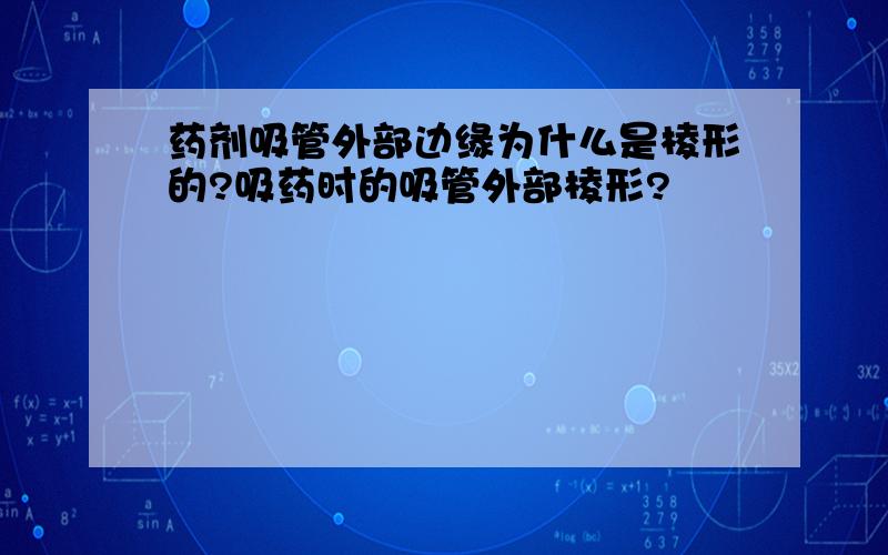 药剂吸管外部边缘为什么是棱形的?吸药时的吸管外部棱形?