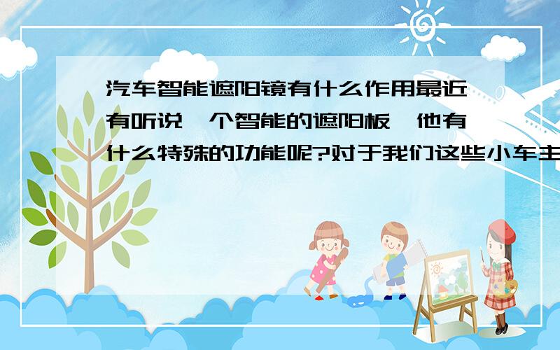 汽车智能遮阳镜有什么作用最近有听说一个智能的遮阳板,他有什么特殊的功能呢?对于我们这些小车主来讲有什么作用呢?