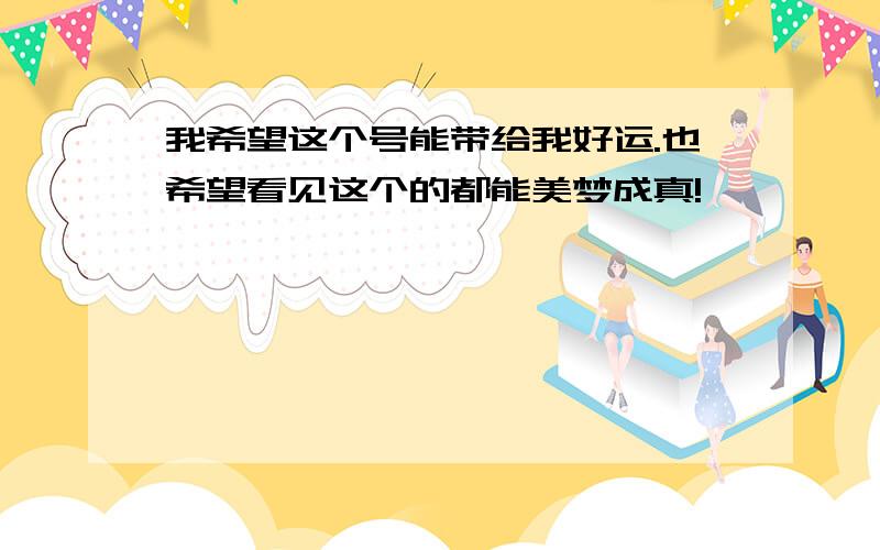 我希望这个号能带给我好运.也希望看见这个的都能美梦成真!