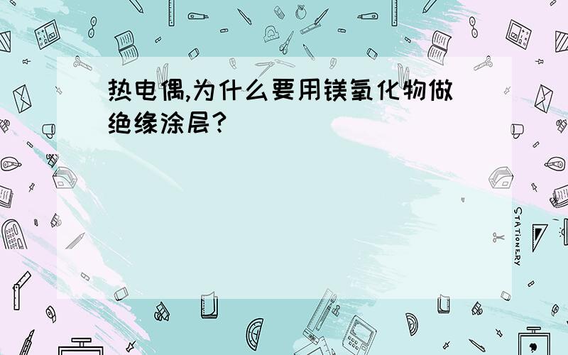 热电偶,为什么要用镁氧化物做绝缘涂层?