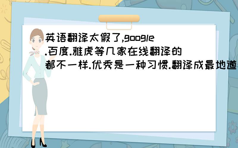 英语翻译太假了,google.百度.雅虎等几家在线翻译的都不一样.优秀是一种习惯.翻译成最地道的英语.并说明为什么你翻译的是最棒的以下前四楼翻译都是从在线翻译上弄来的，而且没有说明为