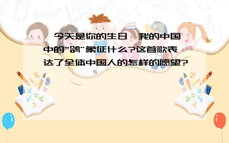 《今天是你的生日,我的中国》中的“鸽”象征什么?这首歌表达了全体中国人的怎样的愿望?