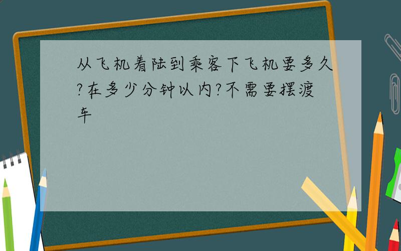 从飞机着陆到乘客下飞机要多久?在多少分钟以内?不需要摆渡车