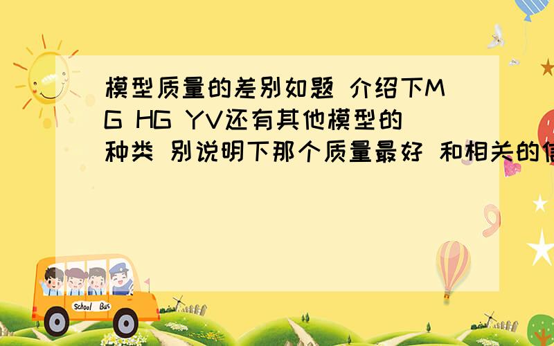 模型质量的差别如题 介绍下MG HG YV还有其他模型的种类 别说明下那个质量最好 和相关的信息