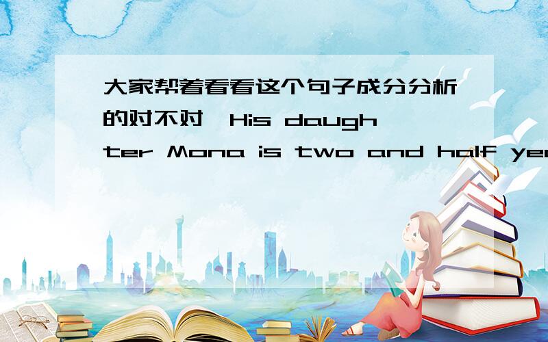 大家帮着看看这个句子成分分析的对不对,His daughter Mona is two and half years old一本语法书分析句子成分说此句中的old是定语请问书上分析的对么?如果old是定语那他修饰的是years么?算是定语后置