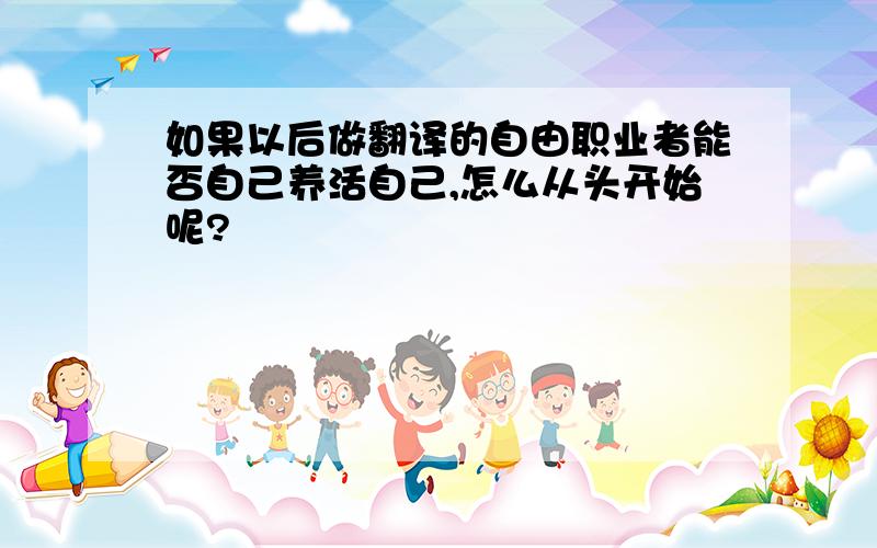 如果以后做翻译的自由职业者能否自己养活自己,怎么从头开始呢?