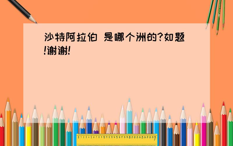 沙特阿拉伯 是哪个洲的?如题!谢谢!