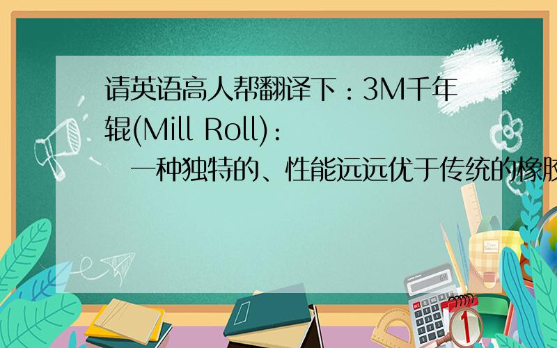 请英语高人帮翻译下：3M千年辊(Mill Roll):　　一种独特的、性能远远优于传统的橡胶辊及钢辊的创新不织布