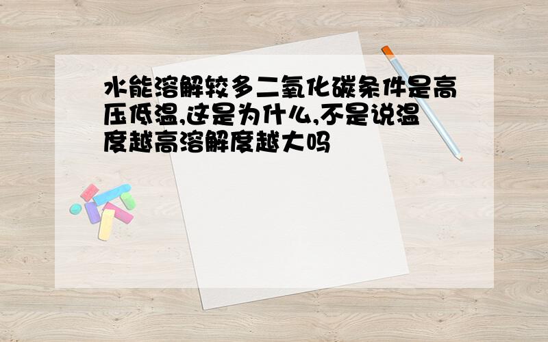 水能溶解较多二氧化碳条件是高压低温,这是为什么,不是说温度越高溶解度越大吗