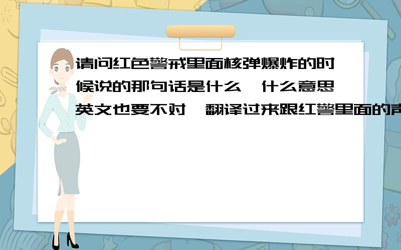 请问红色警戒里面核弹爆炸的时候说的那句话是什么,什么意思英文也要不对,翻译过来跟红警里面的声音不一样