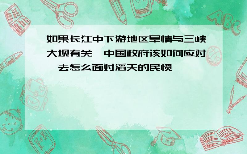 如果长江中下游地区旱情与三峡大坝有关,中国政府该如何应对,去怎么面对滔天的民愤