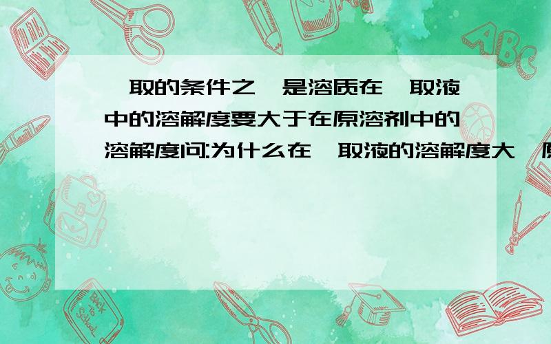 萃取的条件之一是溶质在萃取液中的溶解度要大于在原溶剂中的溶解度问:为什么在萃取液的溶解度大,原溶液中的溶质就会大量溶解到萃取液中去?