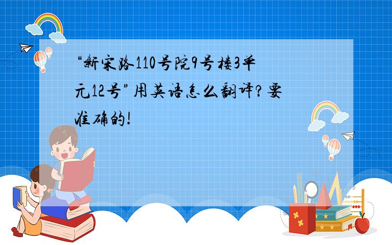 “新宋路110号院9号楼3单元12号”用英语怎么翻译?要准确的!