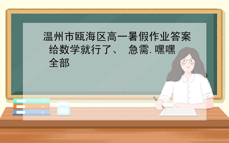 温州市瓯海区高一暑假作业答案 给数学就行了、 急需.嘿嘿 全部