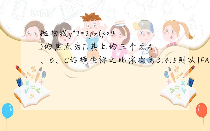 抛物线y^2=2px(p>0)的焦点为F,其上的三个点A、B、C的横坐标之比依次为3:4:5则以|FA|、|FB|、|FC|为边长的三角形A、不存在 B、必为直角三角形 C、必为钝角三角形 D、必为锐角三角形要思路