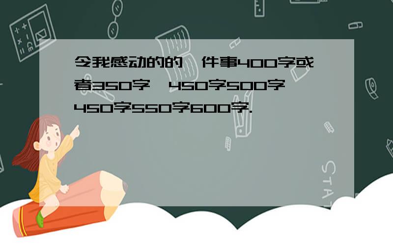 令我感动的的一件事400字或者350字、450字500字450字550字600字.