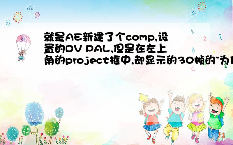 就是AE新建了个comp,设置的DV PAL,但是在左上角的project框中,却显示的30帧的~为什么啊,而且拖进的12