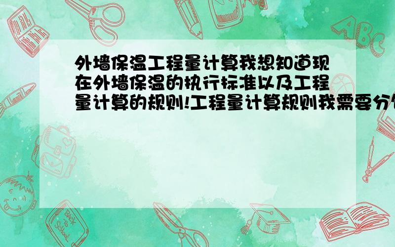 外墙保温工程量计算我想知道现在外墙保温的执行标准以及工程量计算的规则!工程量计算规则我需要分包方的,工程单价是一次性包死!标准及规则需提供山东省内认可标准!我还想一个施工方