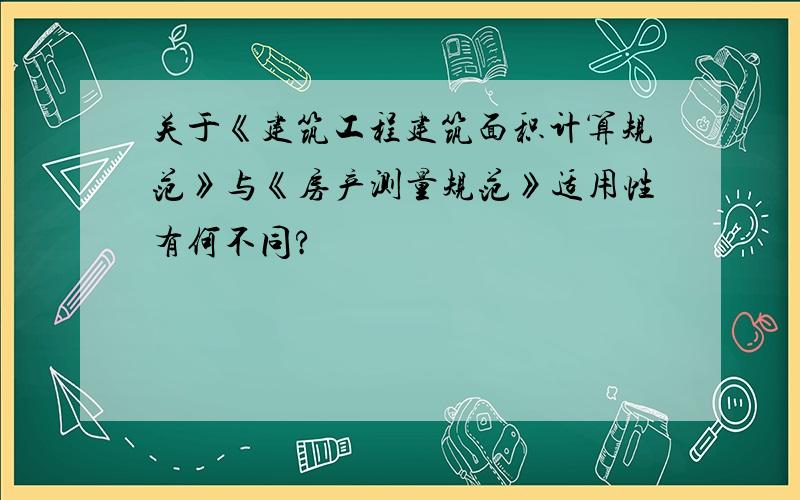 关于《建筑工程建筑面积计算规范》与《房产测量规范》适用性有何不同?