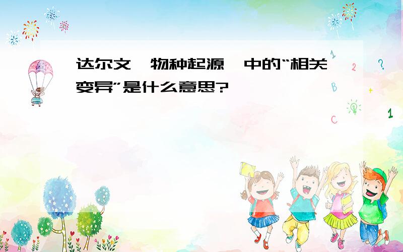 达尔文《物种起源》中的“相关变异”是什么意思?