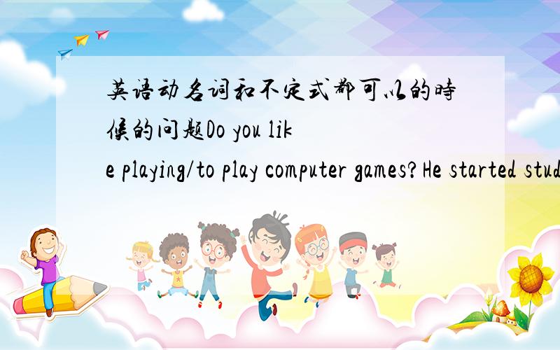 英语动名词和不定式都可以的时候的问题Do you like playing/to play computer games?He started studying/to study english in 2001.computer和english在句中算是什么语?定语么?如果是宾语 那动名词和不定式不已经是 LI