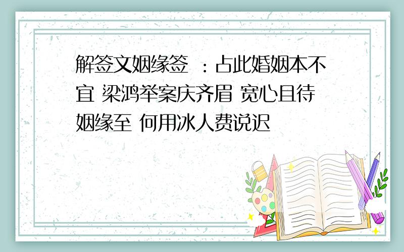 解签文姻缘签 ：占此婚姻本不宜 梁鸿举案庆齐眉 宽心且待姻缘至 何用冰人费说迟