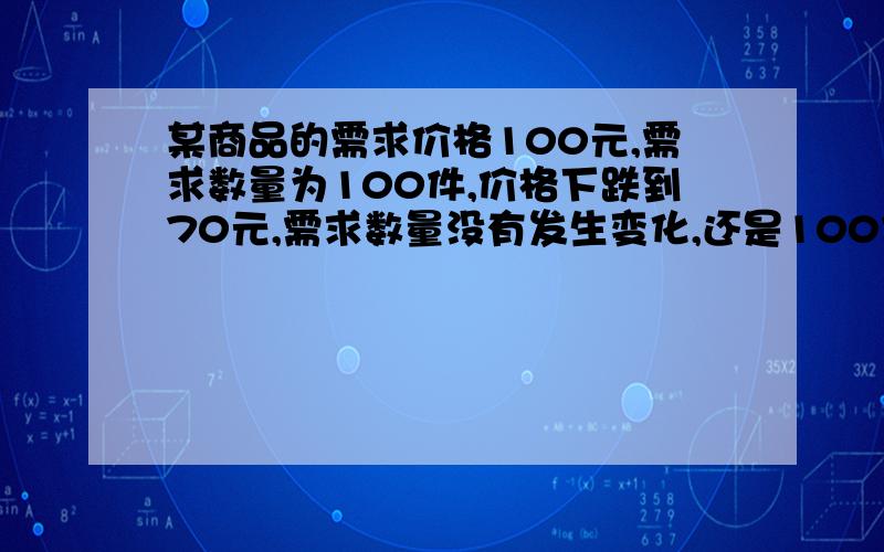 某商品的需求价格100元,需求数量为100件,价格下跌到70元,需求数量没有发生变化,还是100件,说明该商品的需求价格弹性是（ ）.A、 1 B、-1 C、0 D、不能肯定