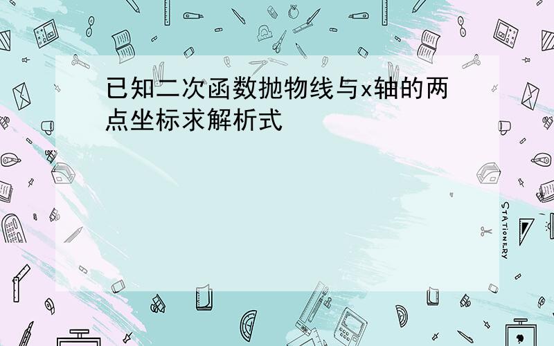 已知二次函数抛物线与x轴的两点坐标求解析式