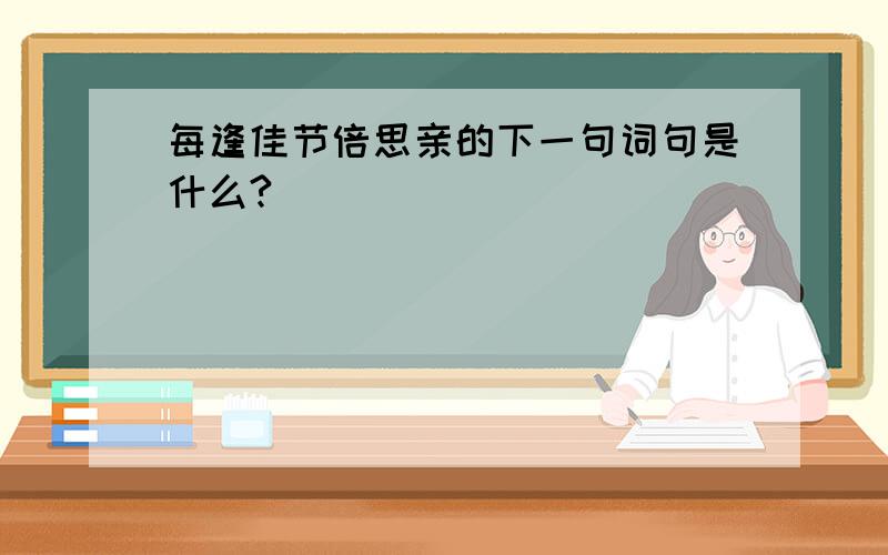 每逢佳节倍思亲的下一句词句是什么?