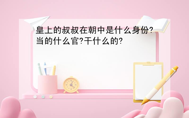 皇上的叔叔在朝中是什么身份?当的什么官?干什么的?