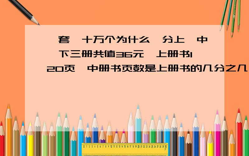 一套《十万个为什么》分上、中、下三册共值36元,上册书120页,中册书页数是上册书的几分之几,是下册书页数的五分之四.下册数有多少页?【请补充上一个合适的分数,再解答出来,注意要符合