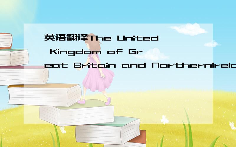 英语翻译The United Kingdom of Great Britain and NorthernIreland,commonly known as the United Kingdom (UK)or Britain,is locatedoff the north-western coast of continental Europe.The country includes the islandof GreatBritain,the north-eastern part