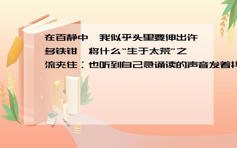 在百静中,我似乎头里要伸出许多铁钳,将什么“生于太荒”之流夹住；也听到自己急诵读的声音发着抖,仿运用了什么手法?在表达上有什么作用?