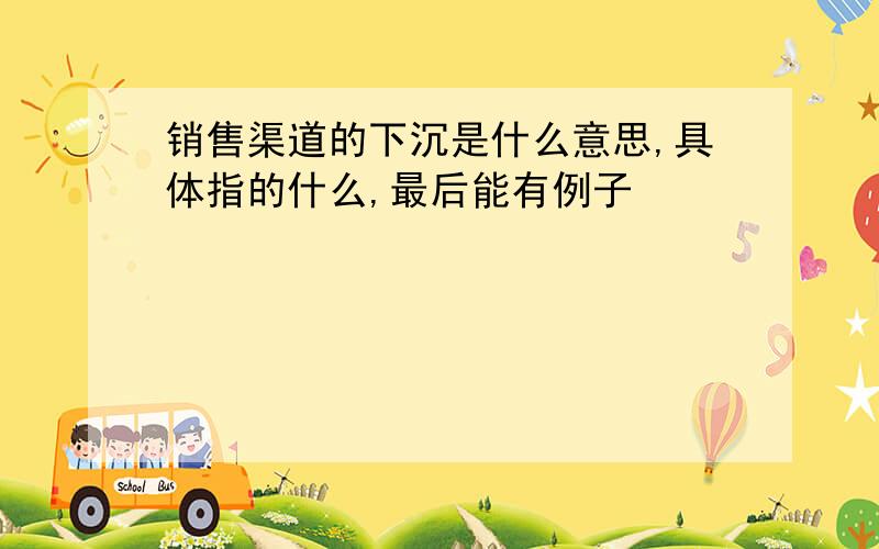 销售渠道的下沉是什么意思,具体指的什么,最后能有例子