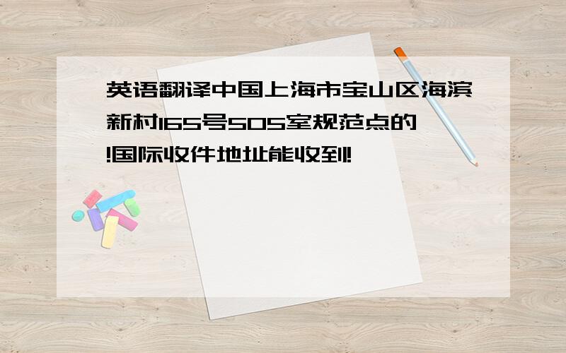 英语翻译中国上海市宝山区海滨新村165号505室规范点的!国际收件地址能收到!