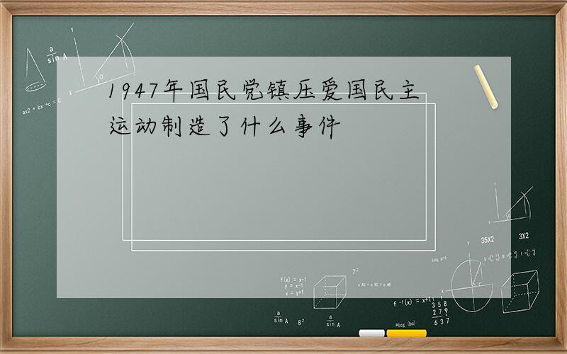 1947年国民党镇压爱国民主运动制造了什么事件