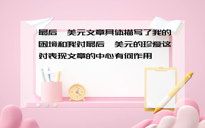 最后一美元文章具体描写了我的困境和我对最后一美元的珍爱这对表现文章的中心有何作用