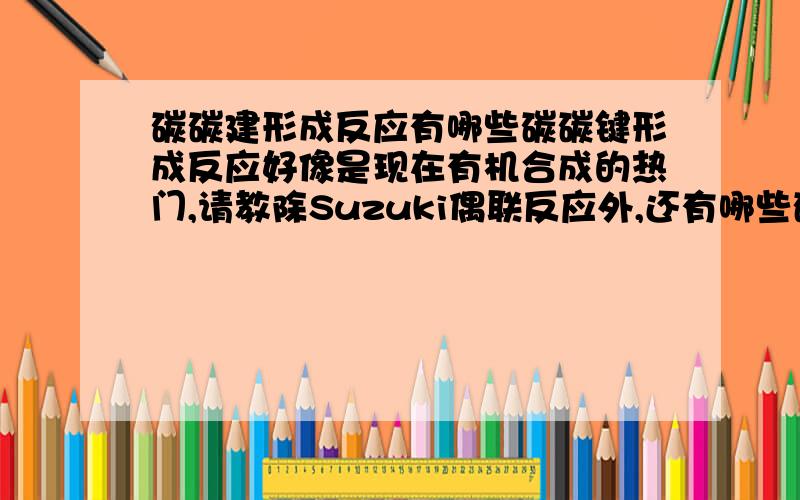 碳碳建形成反应有哪些碳碳键形成反应好像是现在有机合成的热门,请教除Suzuki偶联反应外,还有哪些碳碳键形成反应.