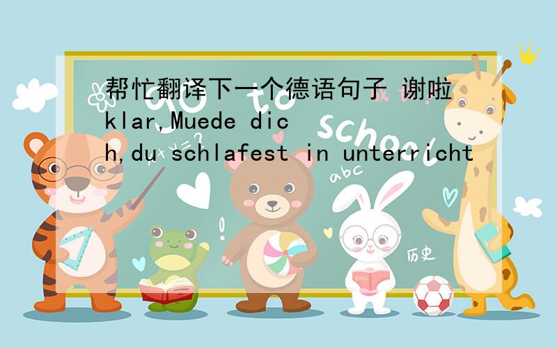 帮忙翻译下一个德语句子 谢啦klar,Muede dich,du schlafest in unterricht