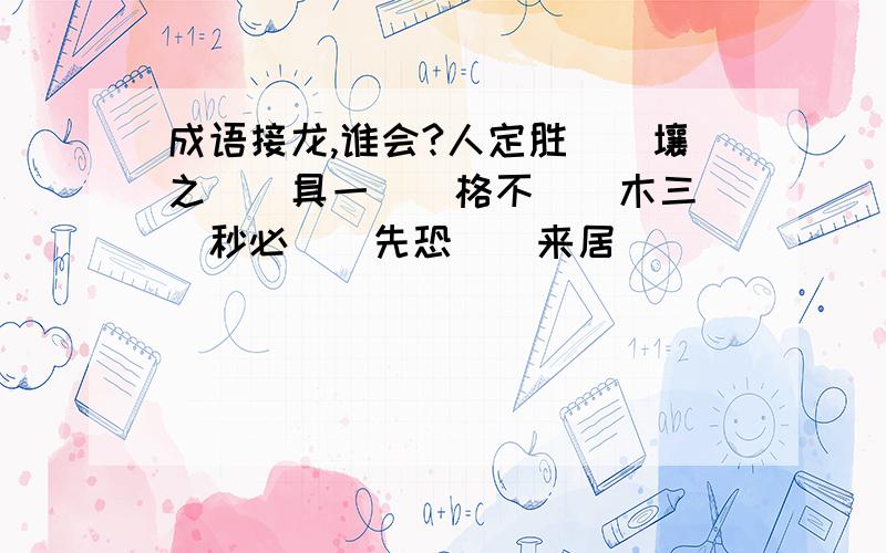 成语接龙,谁会?人定胜（）壤之（）具一（）格不（）木三（）秒必（）先恐（）来居（）