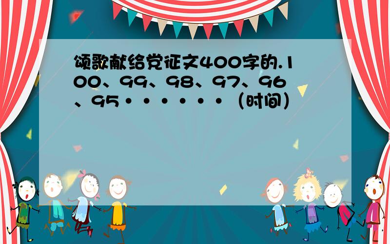 颂歌献给党征文400字的.100、99、98、97、96、95······（时间）