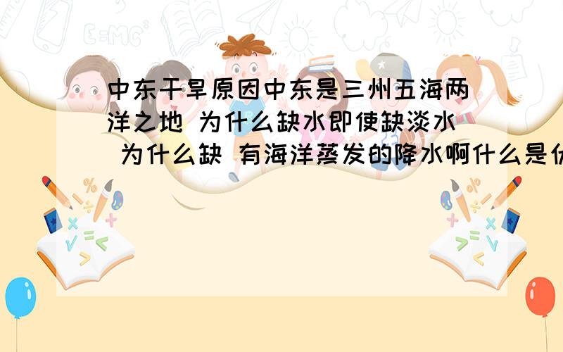 中东干旱原因中东是三州五海两洋之地 为什么缺水即使缺淡水 为什么缺 有海洋蒸发的降水啊什么是伏高压