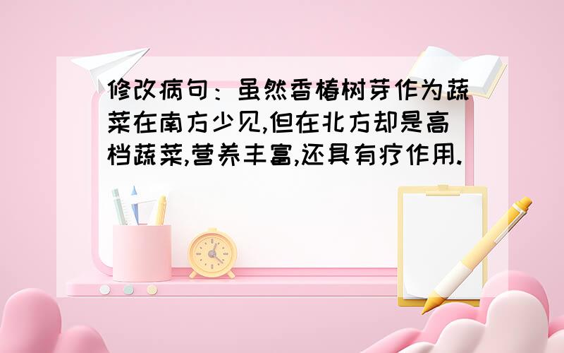 修改病句：虽然香椿树芽作为蔬菜在南方少见,但在北方却是高档蔬菜,营养丰富,还具有疗作用.