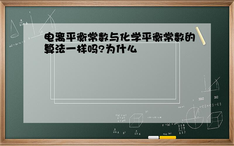 电离平衡常数与化学平衡常数的算法一样吗?为什么